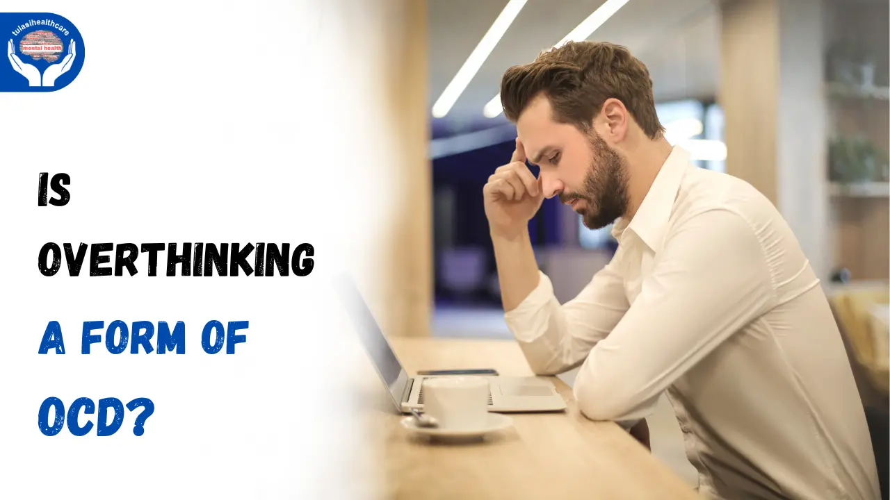Overthinking Ocd Is Overthinking a Form of OCD? - Tulasi Healthcare